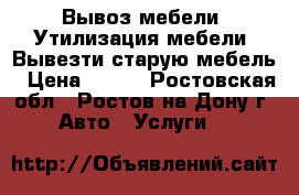 Вывоз мебели. Утилизация мебели. Вывезти старую мебель › Цена ­ 500 - Ростовская обл., Ростов-на-Дону г. Авто » Услуги   